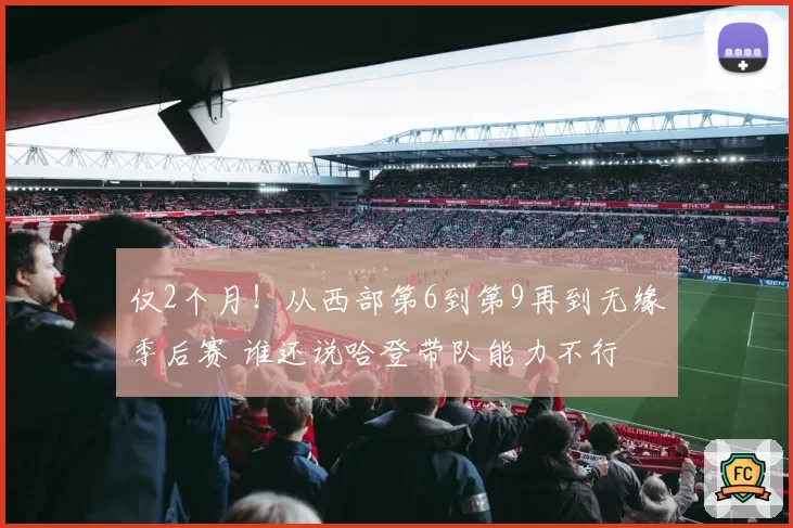 仅2个月！从西部第6到第9再到无缘季后赛 谁还说哈登带队能力不行