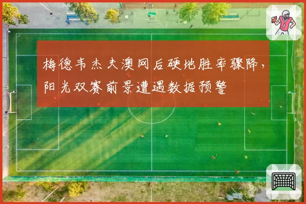 梅德韦杰夫澳网后硬地胜率骤降,阳光双赛前景遭遇数据预警