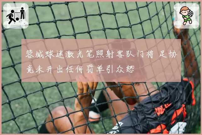 蓉城球迷激光笔照射客队门将 足协竟未开出任何罚单引众怒