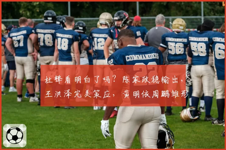 杜锋看明白了吗？陈家政稳输出，王洪泽完美策应，黄明依周鹏雏形