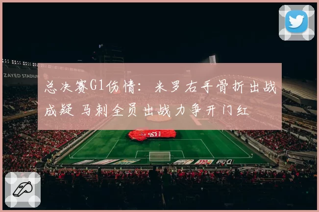 总决赛G1伤情：米罗右手骨折出战成疑 马刺全员出战力争开门红