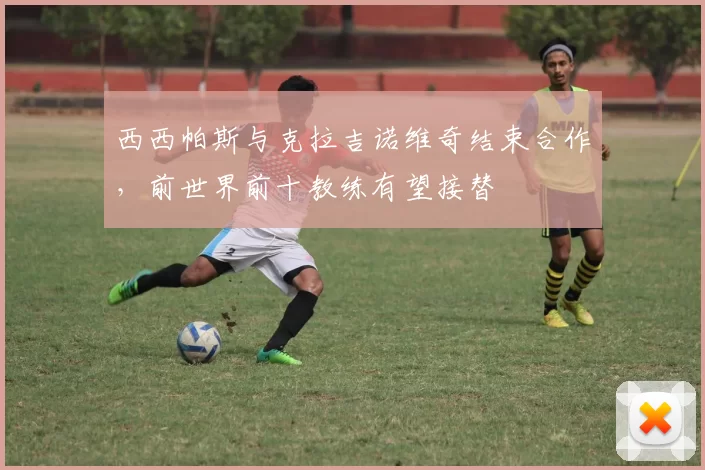 西西帕斯与克拉吉诺维奇结束合作,前世界前十教练有望接替