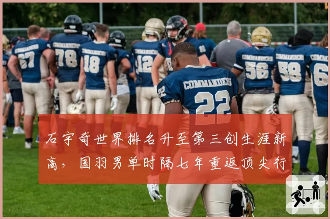 石宇奇世界排名升至第三创生涯新高，国羽男单时隔七年重返顶尖行列