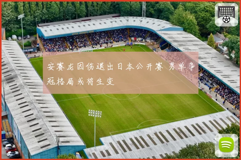 安赛龙因伤退出日本公开赛 男单争冠格局或将生变