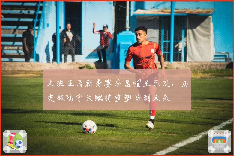 文班亚马新秀赛季盖帽王已定,历史级防守天赋将重塑马刺未来